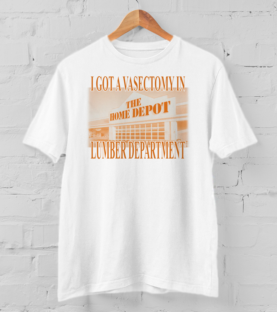 I Got A Vasectomy In The Home Depot Lumber Department T-Shirt