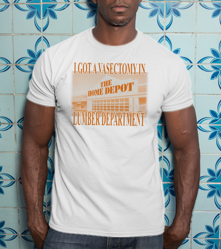 I Got A Vasectomy In The Home Depot Lumber Department T-Shirt
