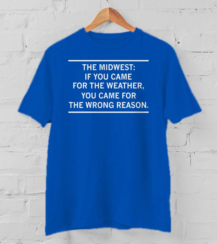 The Midwest If You Came For The Weather You Came For The Wrong Reason T-Shirt
