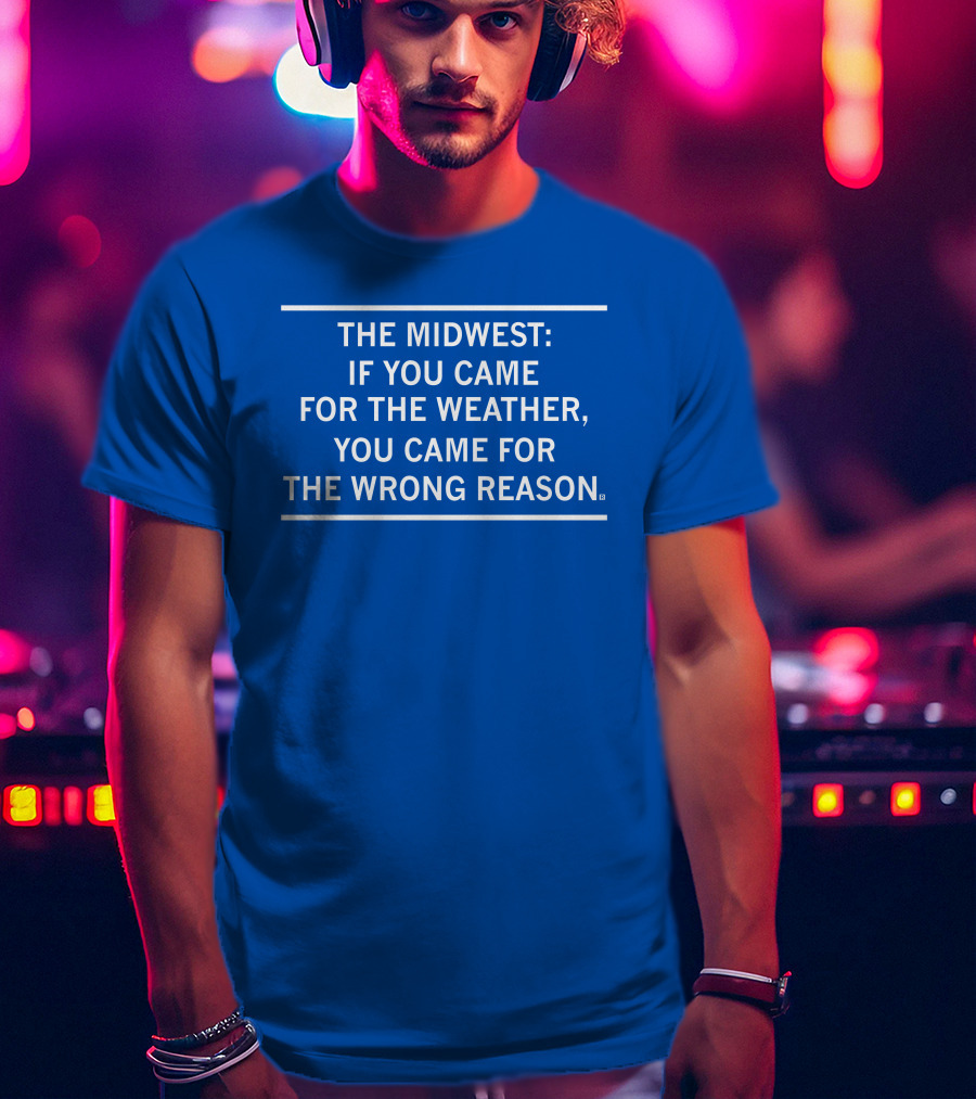 The Midwest If You Came For The Weather You Came For The Wrong Reason T-Shirt