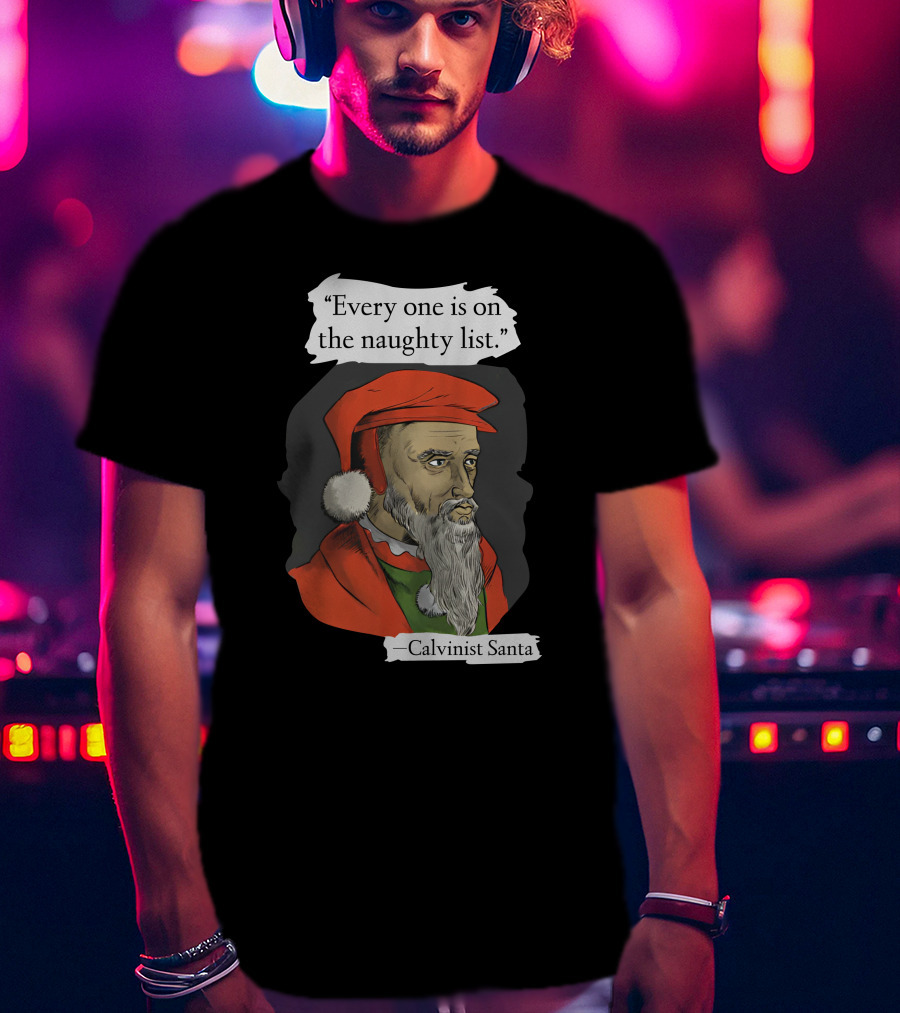 Every One Is On The Naughty List Calvinist Santa With Red Hat And Beard T-Shirt