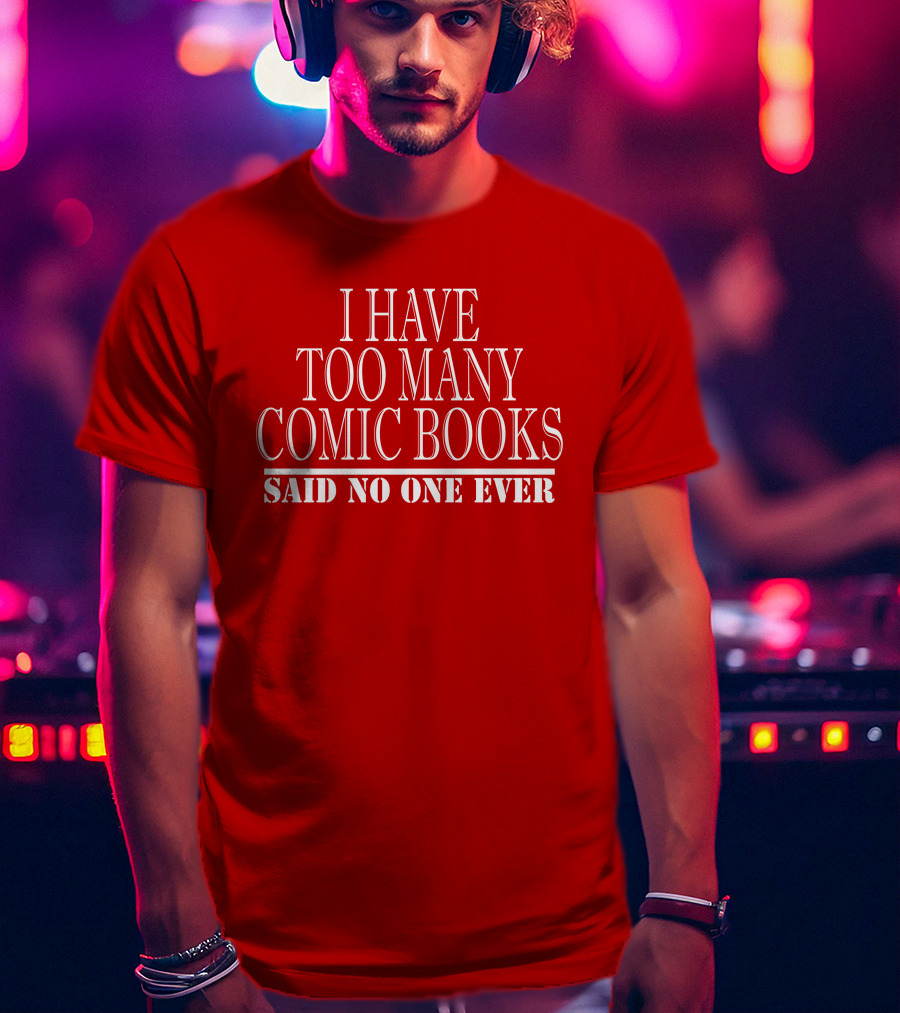 I Have Too Many Comic Books Said No One Ever T-Shirt