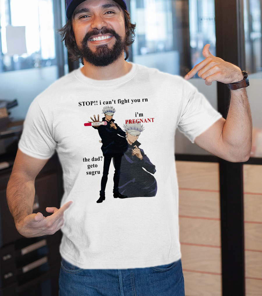 Stop I Can't Fight You Rn I'm Pregnant The Dad Geto Sugru T-Shirt