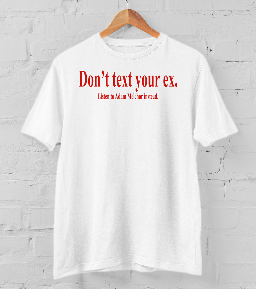Don't Text Your Ex Listen To Adam Melchor Instead T-Shirt
