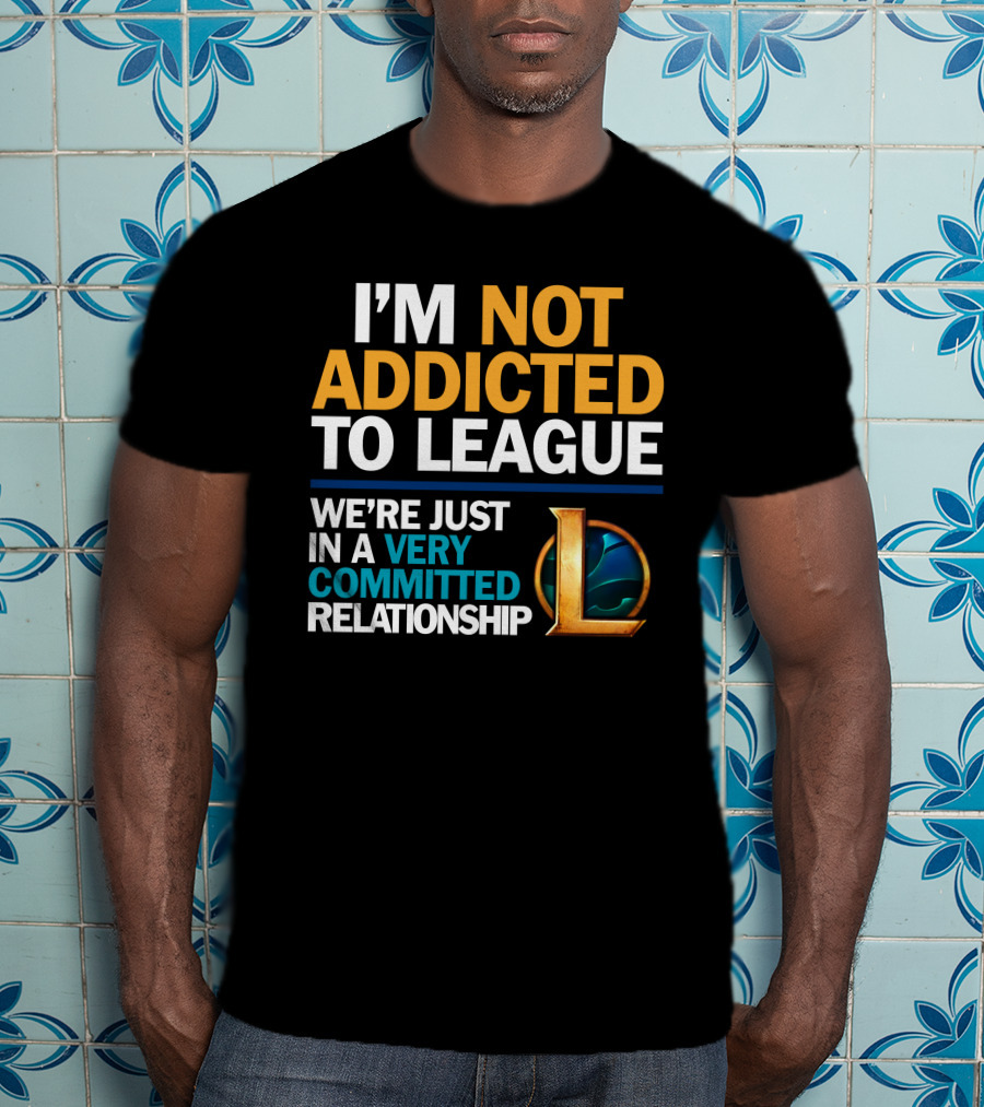 I'm Not Addicted To League We're Just In A Very Committed Relationship L T-Shirt