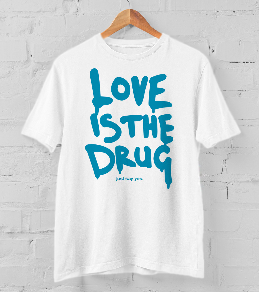 Love Is The Drug Just Say Yes T-Shirt