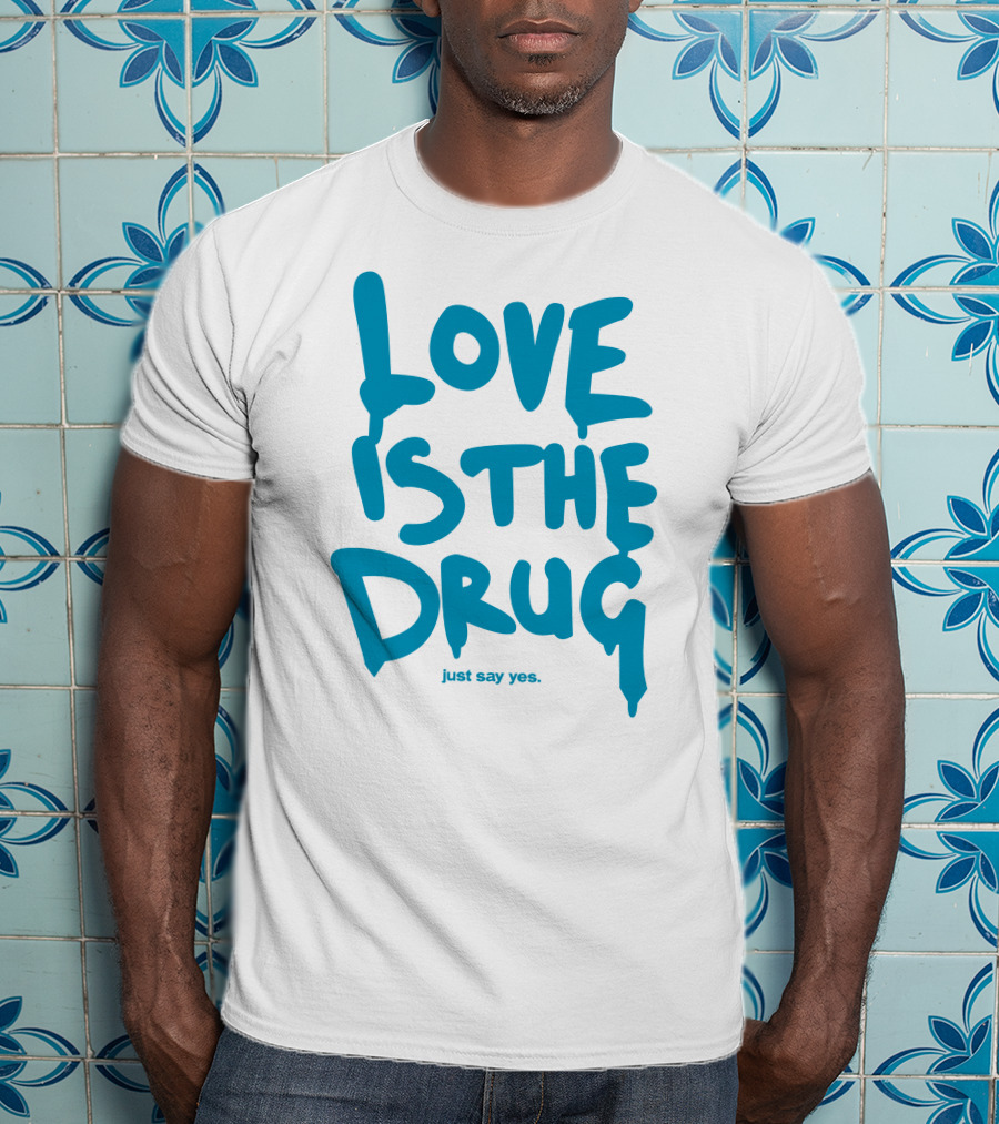 Love Is The Drug Just Say Yes T-Shirt