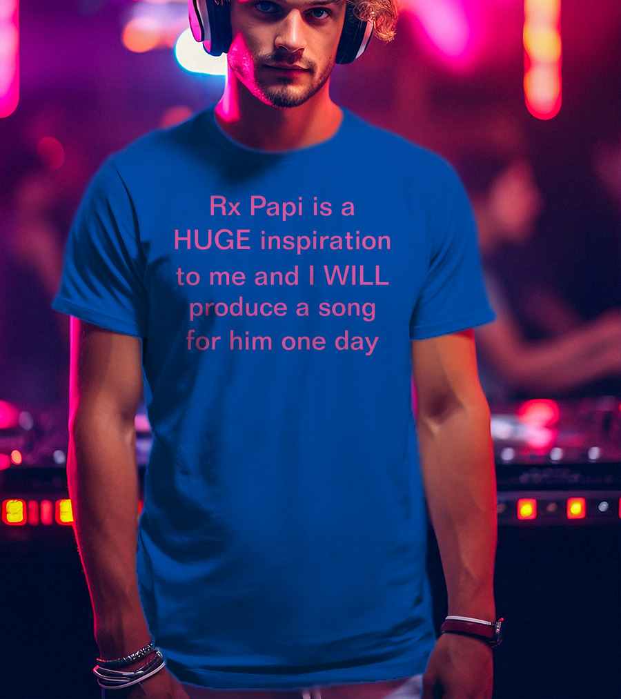 Rx Papi Is A Huge Inspiration To Me And I Will Produce A Song For Him One Day T-Shirt