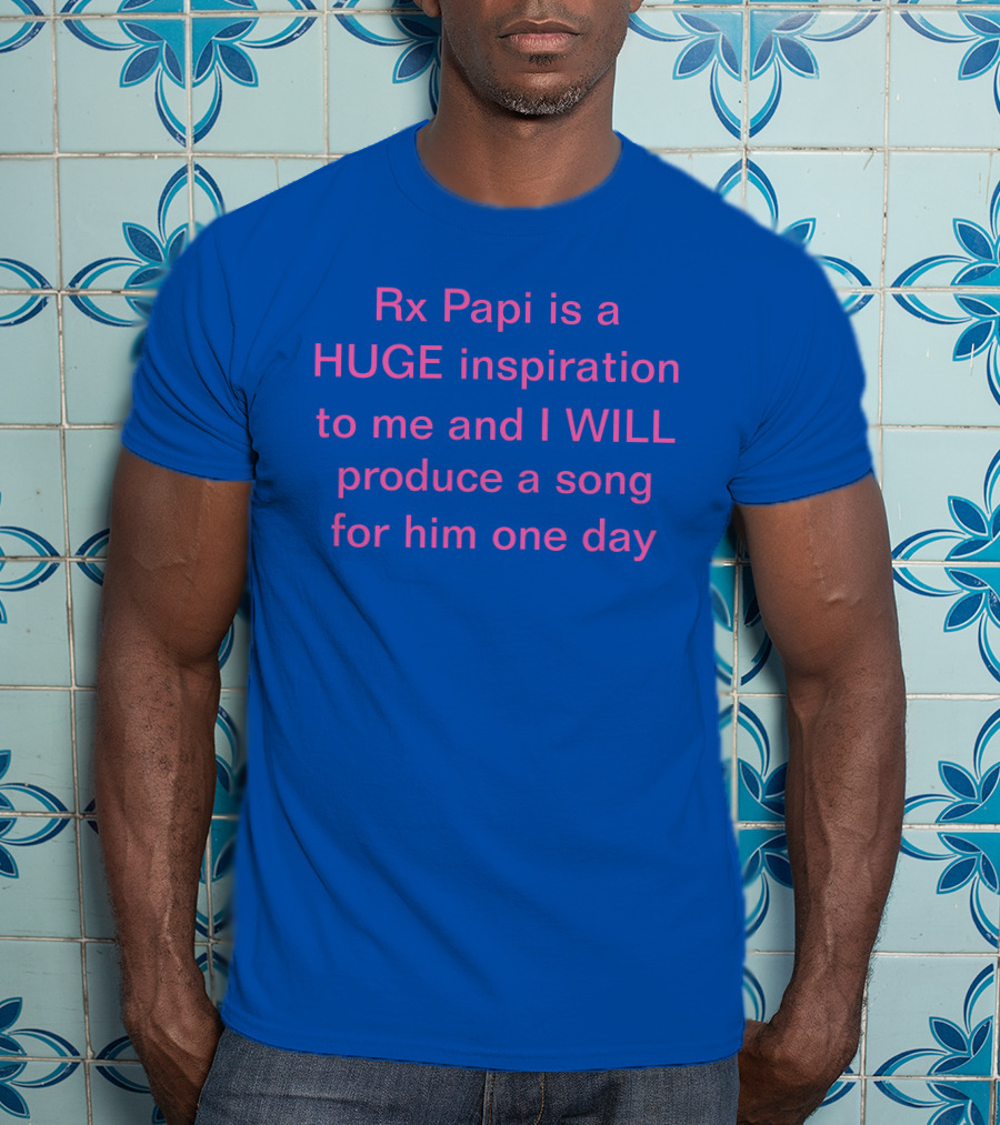 Rx Papi Is A Huge Inspiration To Me And I Will Produce A Song For Him One Day T-Shirt