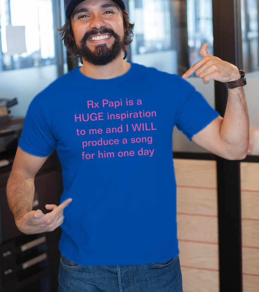 Rx Papi Is A Huge Inspiration To Me And I Will Produce A Song For Him One Day T-Shirt