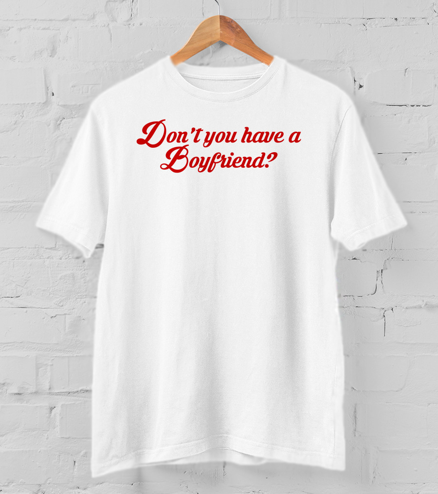 Don't You Have A Boyfriend? T-Shirt