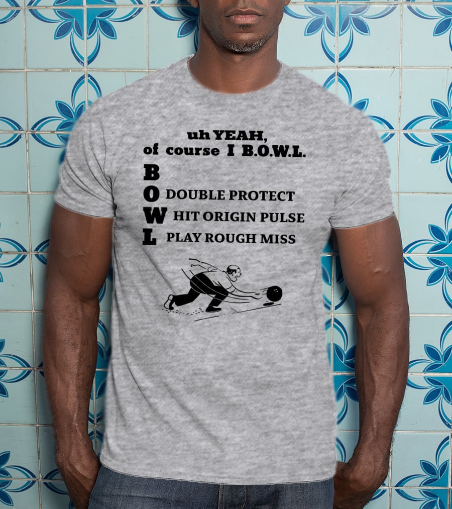 Uh Yeah Of Course I Bowl Double Protect Hit Origin Pulse Play Rough Miss T-Shirt