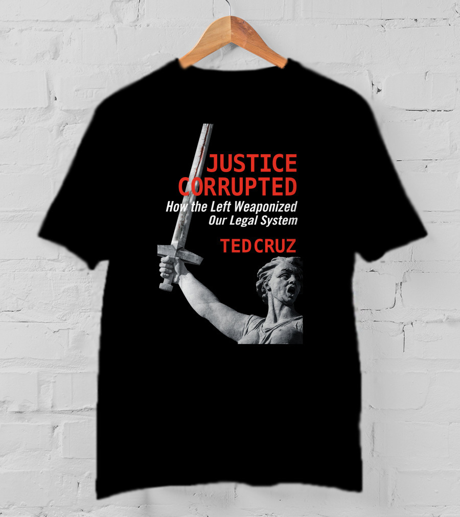 Justice Corrupted How The Left Weaponized Our Legal System Ted Cruz T-Shirt