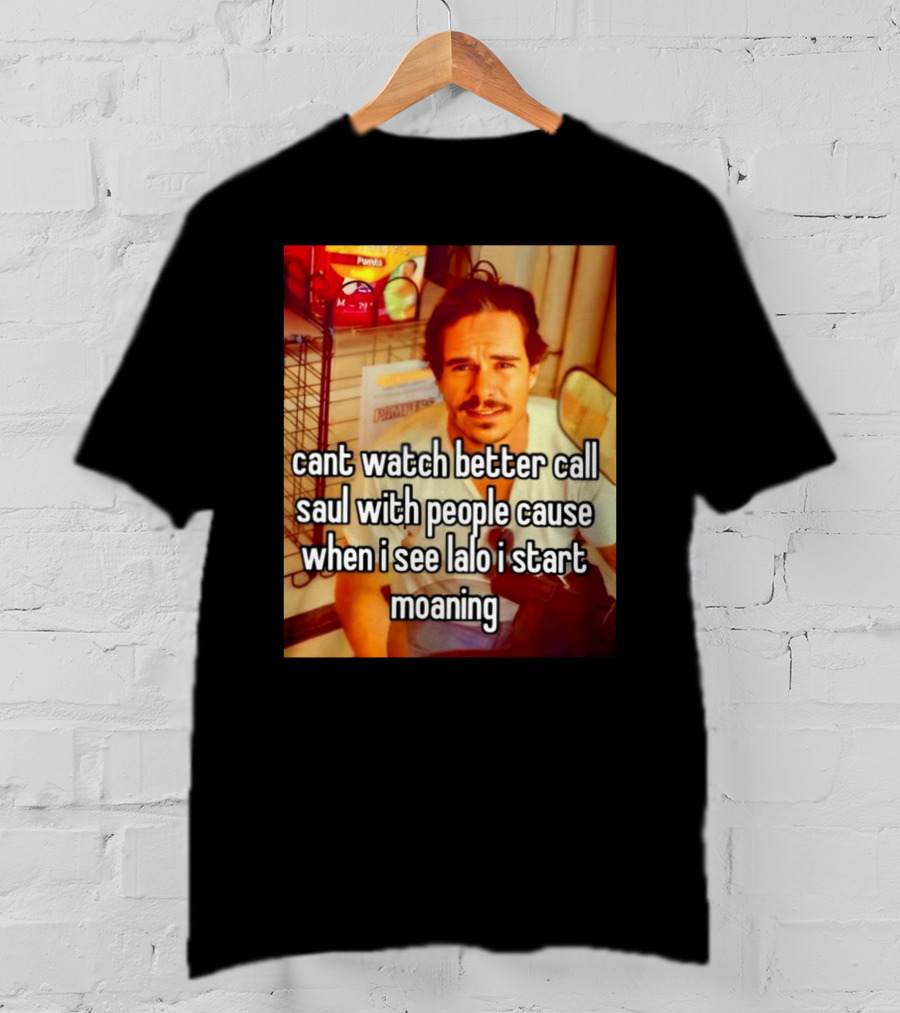 Cant Watch Better Call Saul With People Cause When I See Lalo I Start Moaning T-Shirt