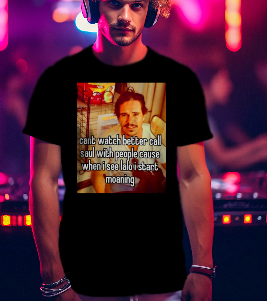 Cant Watch Better Call Saul With People Cause When I See Lalo I Start Moaning T-Shirt