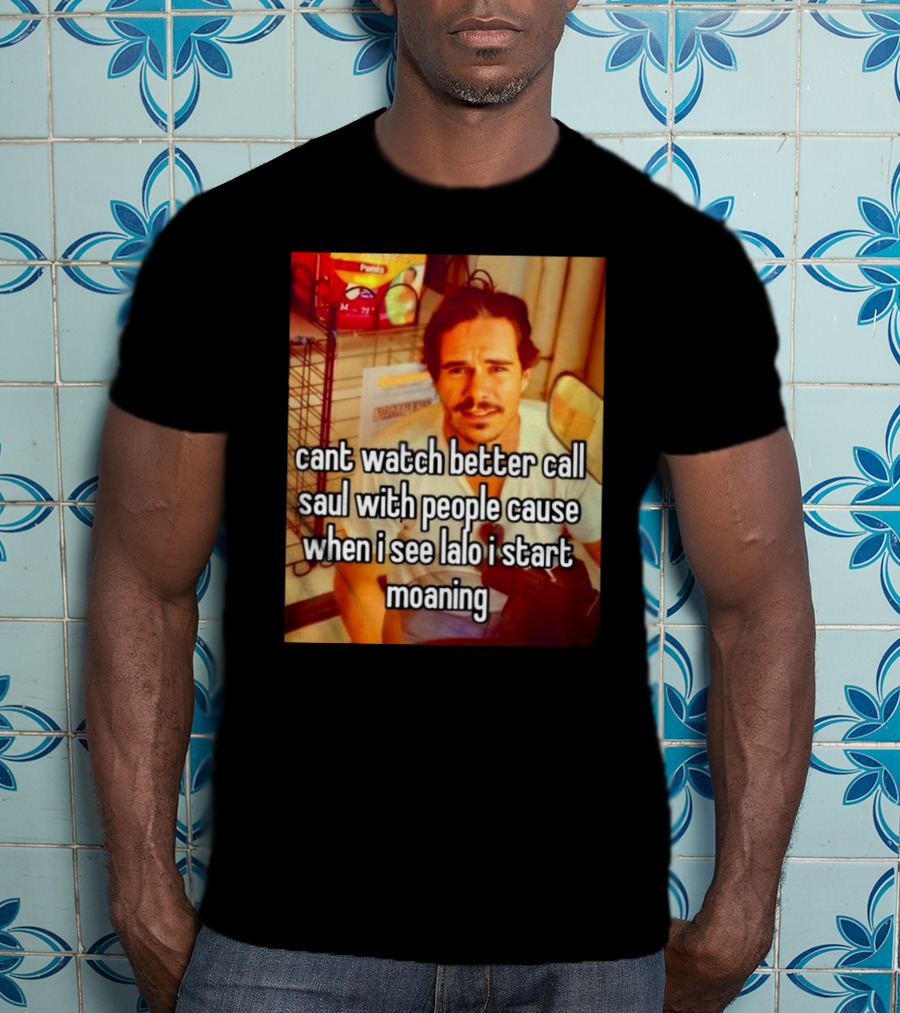 Cant Watch Better Call Saul With People Cause When I See Lalo I Start Moaning T-Shirt