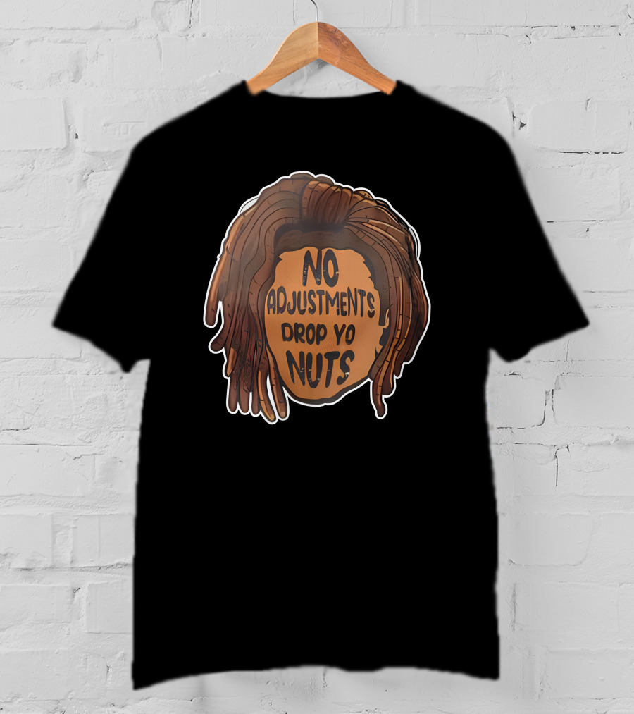 No Adjustments Drop Yo Nuts Dreadlocks Head T-Shirt