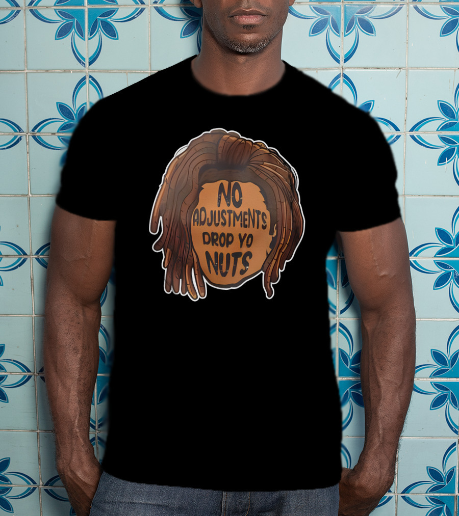 No Adjustments Drop Yo Nuts Dreadlocks Head T-Shirt