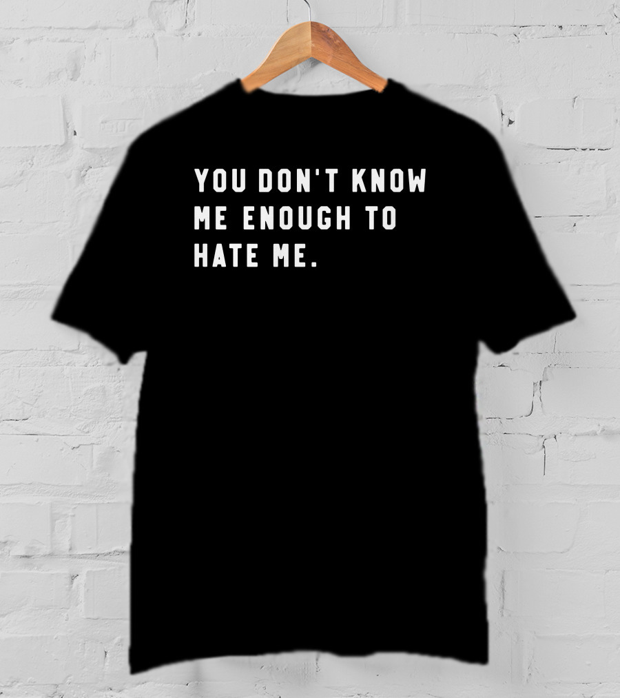 You Don’t Know Me Enough To Hate Me T-Shirt