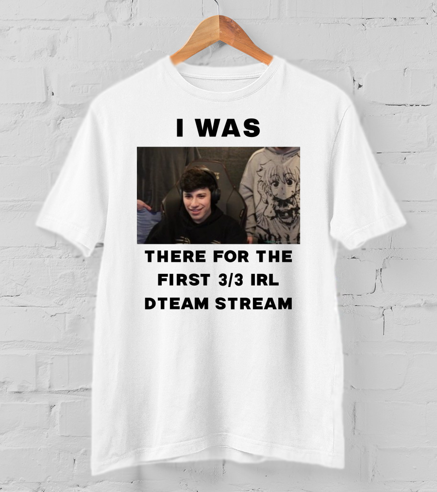 I Was There For The First 3/3 IRL Dteam Stream T-Shirt