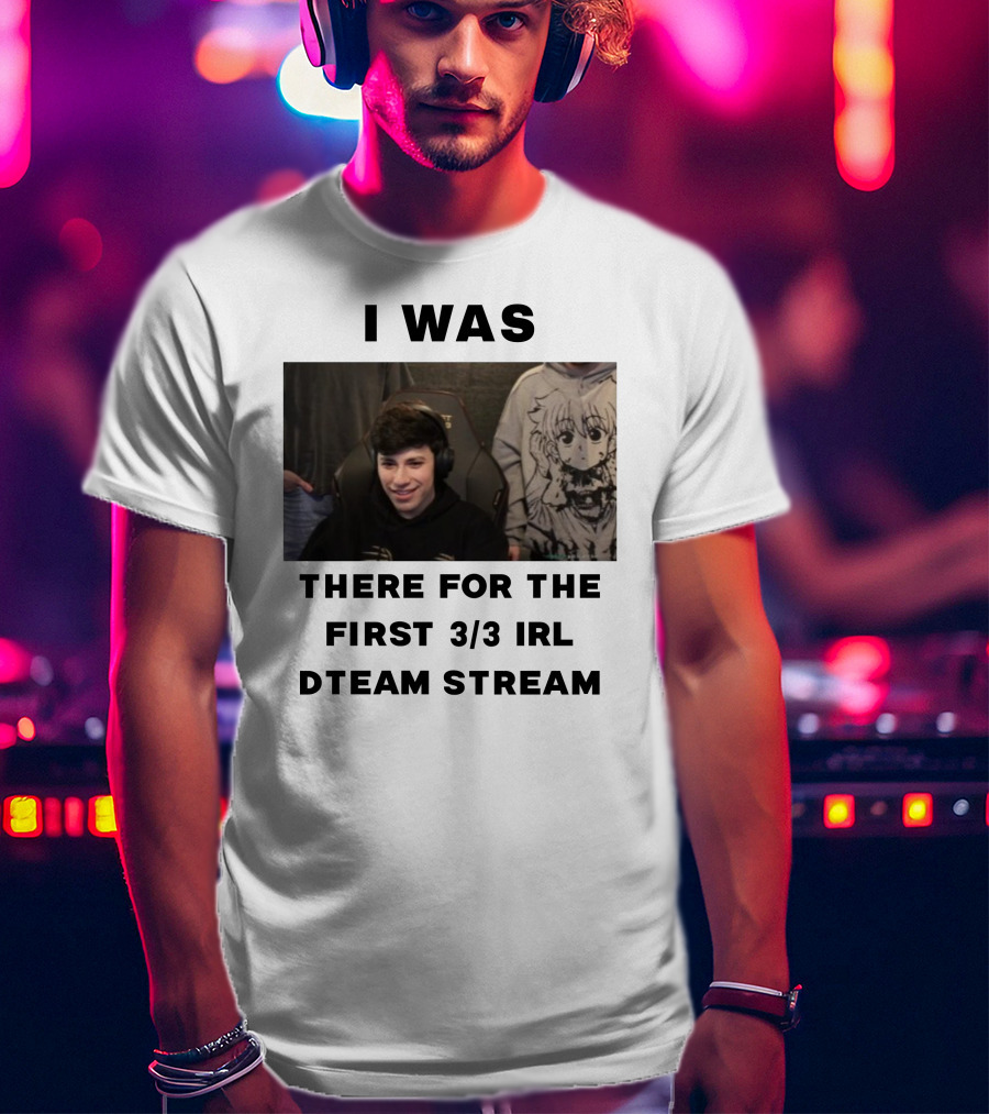 I Was There For The First 3/3 IRL Dteam Stream T-Shirt