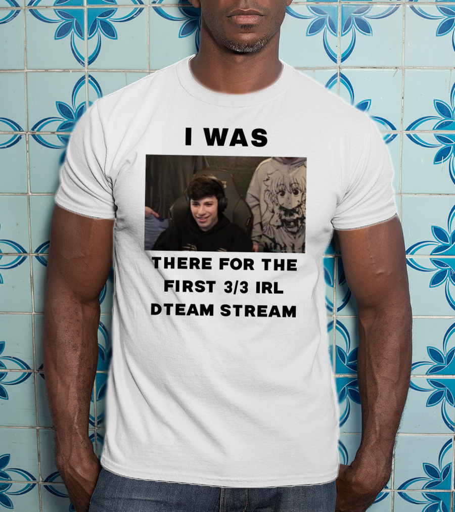 I Was There For The First 3/3 IRL Dteam Stream T-Shirt