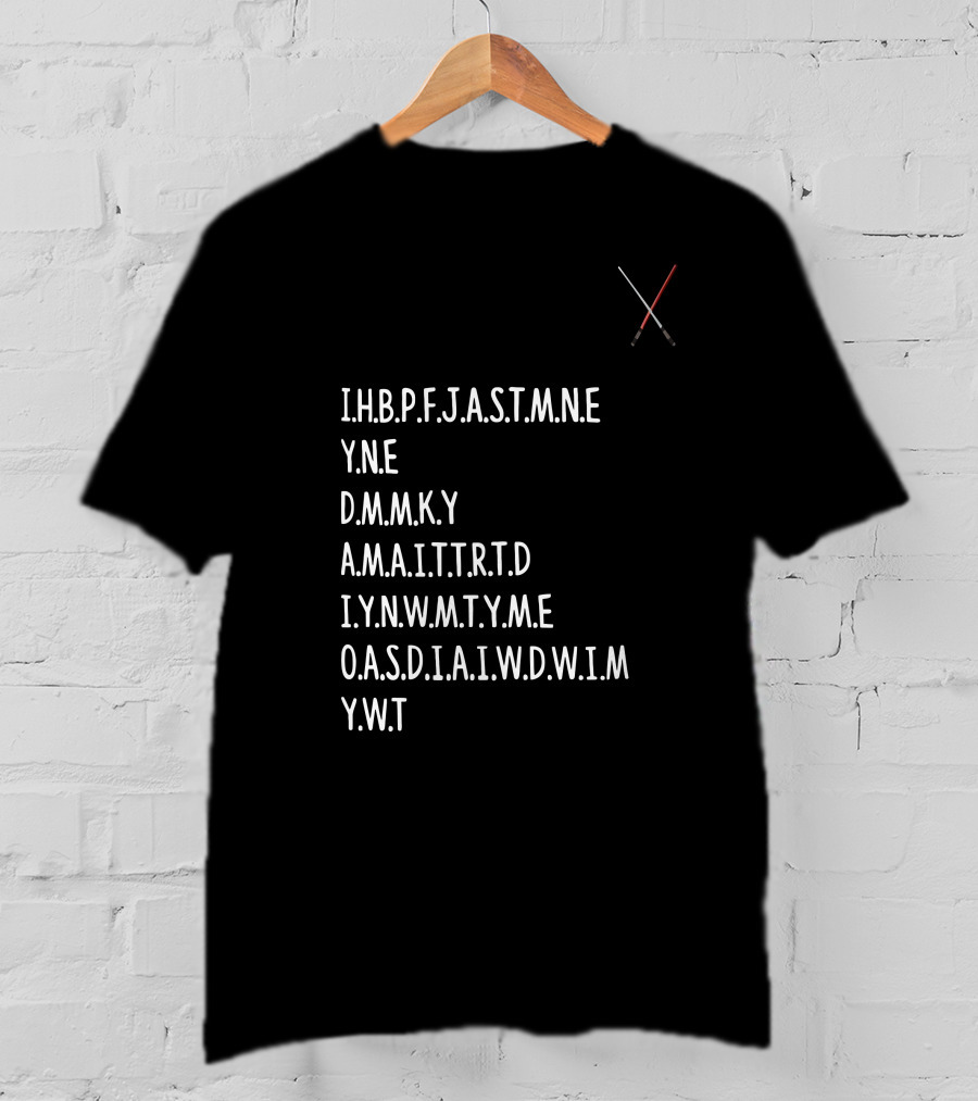 I.H.B.P.F.J.A.S.T.M.N.E Y.N.E D.M.M.K.Y A.M.A.I.T.T.R.T.D I.Y.N.W.M.T.Y.A.M.E O.A.S.D.I.A.I.W.D.W.I.M Y.W.T Star Wars Lightsabers T-Shirt