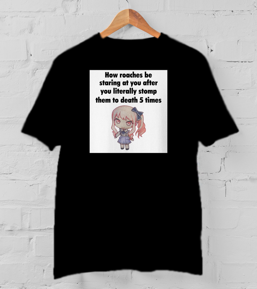 How Roaches Be Staring At You After You Literally Stomp Them To Death 5 Times T-Shirt