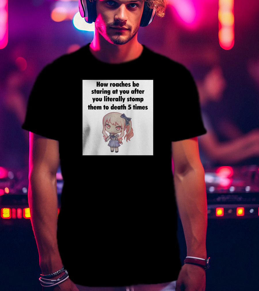 How Roaches Be Staring At You After You Literally Stomp Them To Death 5 Times T-Shirt