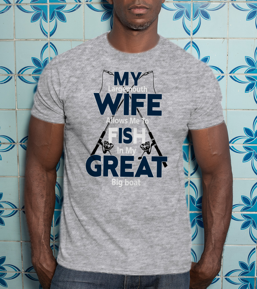 MY Largemouth WIFE Allows Me To FISH In My GREAT Big Boat T-Shirt