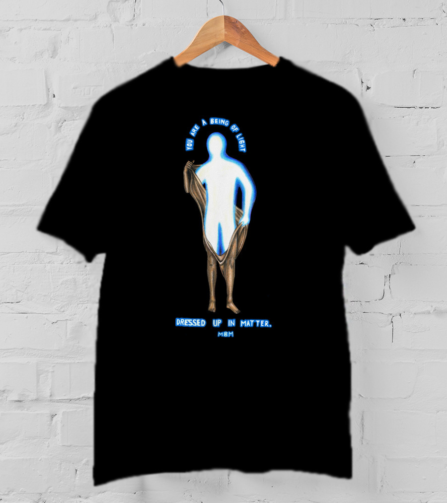 You Are A Being Of Light Dressed Up In Matter MBM T-Shirt