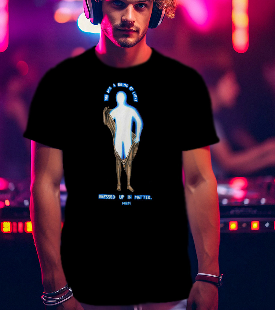 You Are A Being Of Light Dressed Up In Matter MBM T-Shirt