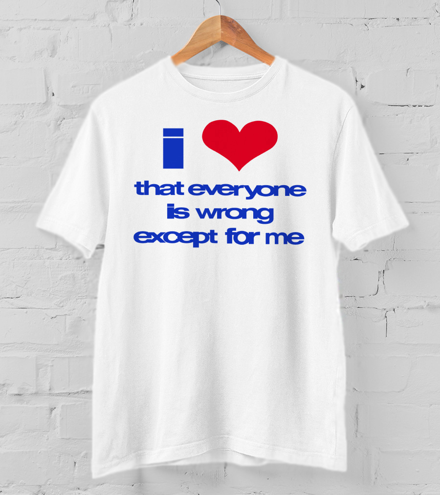 I Heart That Everyone Is Wrong Except For Me T-Shirt