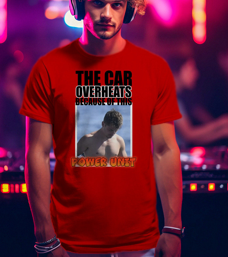 The Car Overheats Because Of This Power Unit T-Shirt
