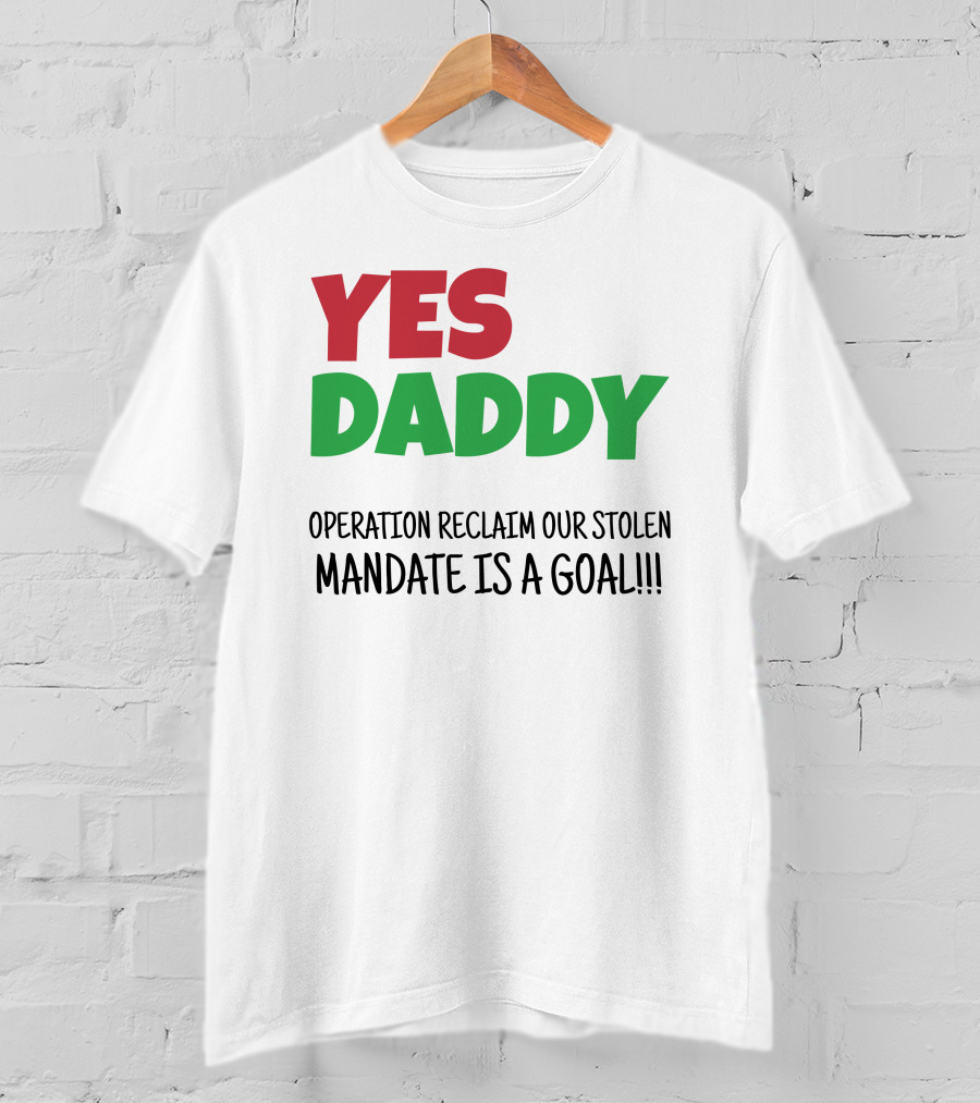 Yes Daddy Operation Reclaim Our Stolen Mandate Is A Goal T-Shirt