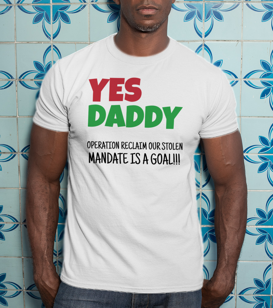 Yes Daddy Operation Reclaim Our Stolen Mandate Is A Goal T-Shirt