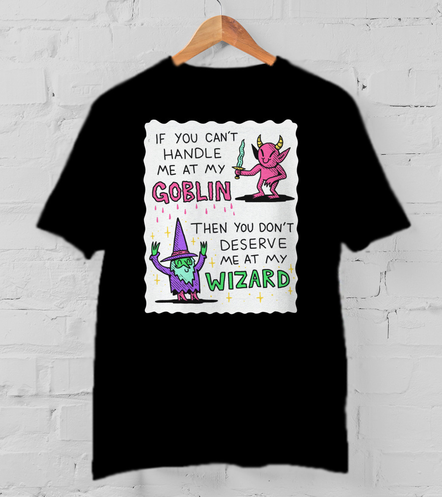 If You Can't Handle Me At My Goblin Then You Don't Deserve Me At My Wizard T-Shirt