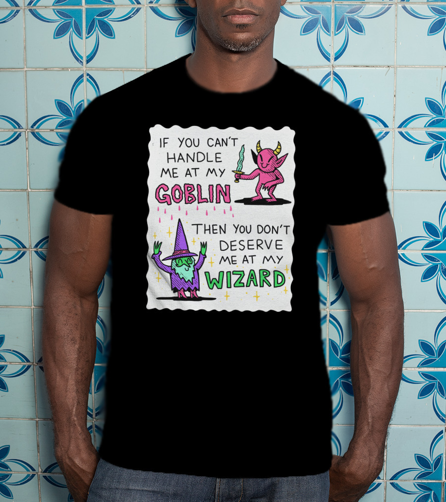 If You Can't Handle Me At My Goblin Then You Don't Deserve Me At My Wizard T-Shirt