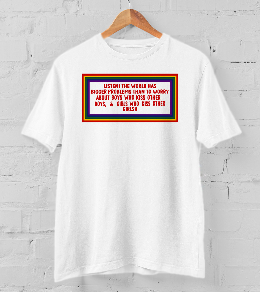 Listen The World Has Bigger Problems Than To Worry About Boys Who Kiss Other Boys And Girls Who Kiss Other Girls T-Shirt