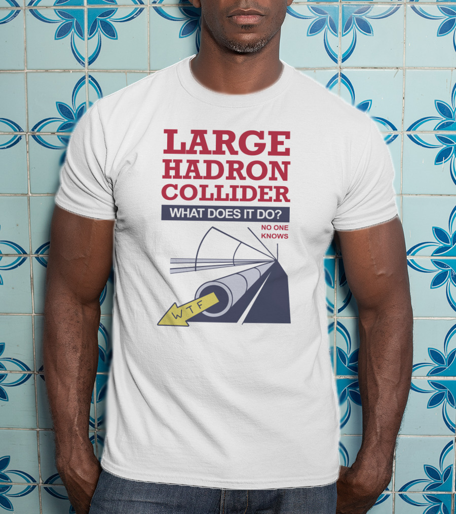 Large Hadron Collider What Does It Do No One Knows WTF Arrow T-Shirt
