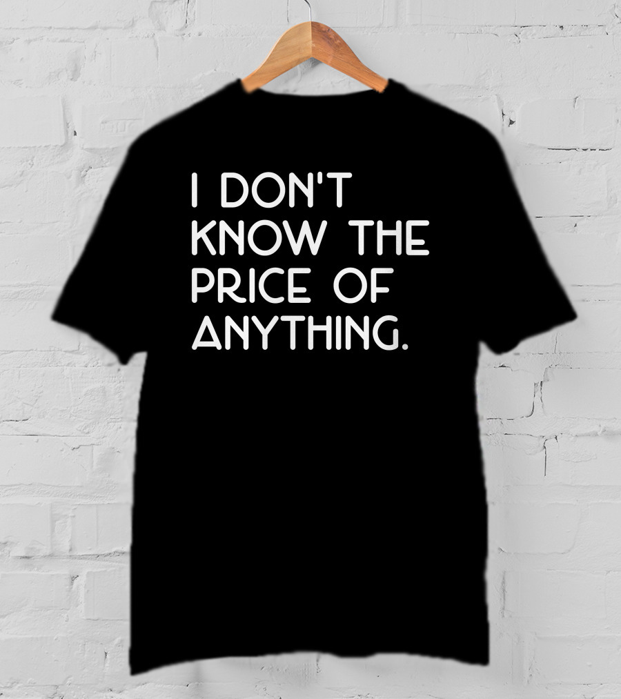 I Don't Know The Price Of Anything T-Shirt