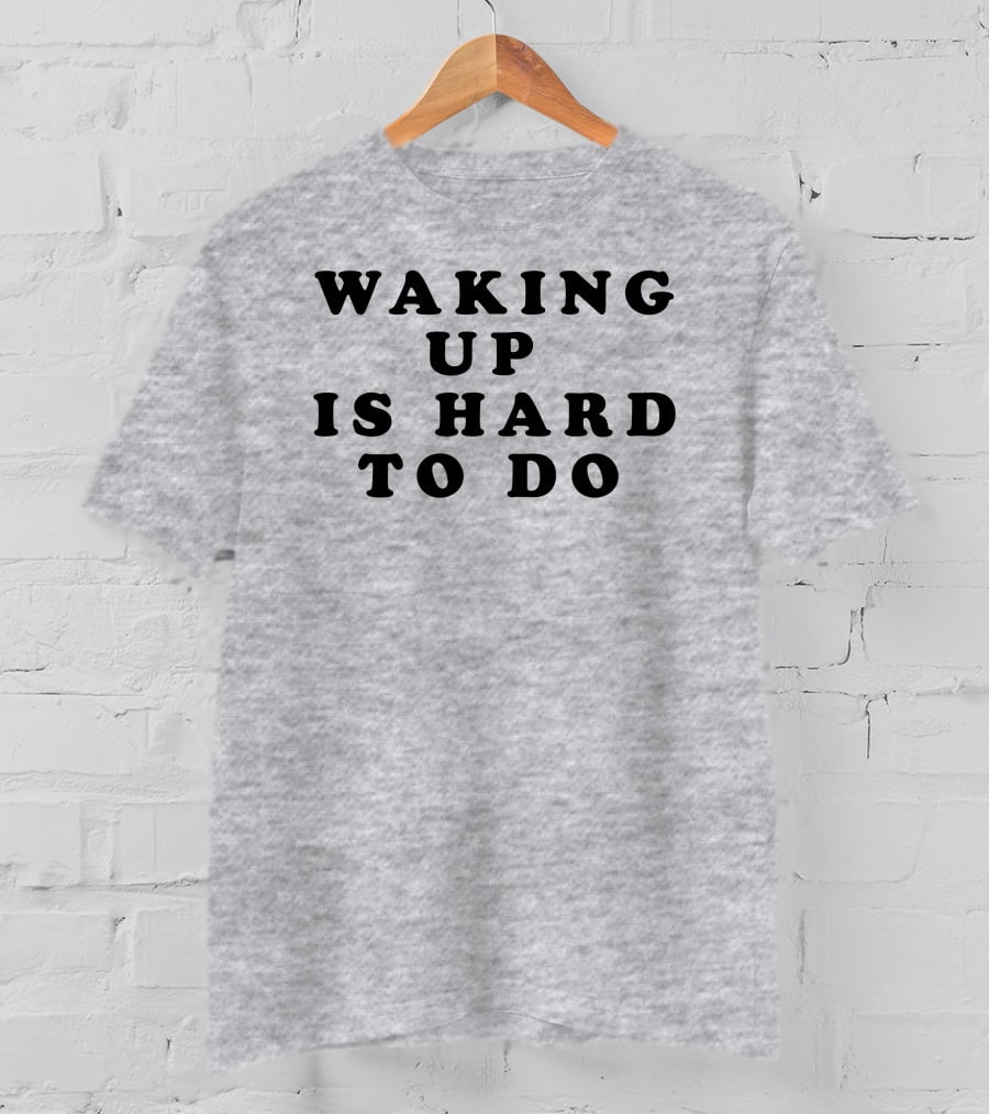 Waking Up Is Hard To Do T-Shirt