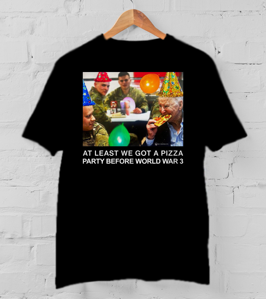 At Least We Got A Pizza Party Before World War 3 With Soldiers And Birthday Hats T-Shirt