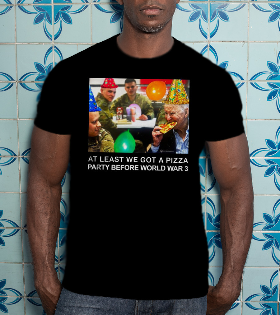 At Least We Got A Pizza Party Before World War 3 With Soldiers And Birthday Hats T-Shirt