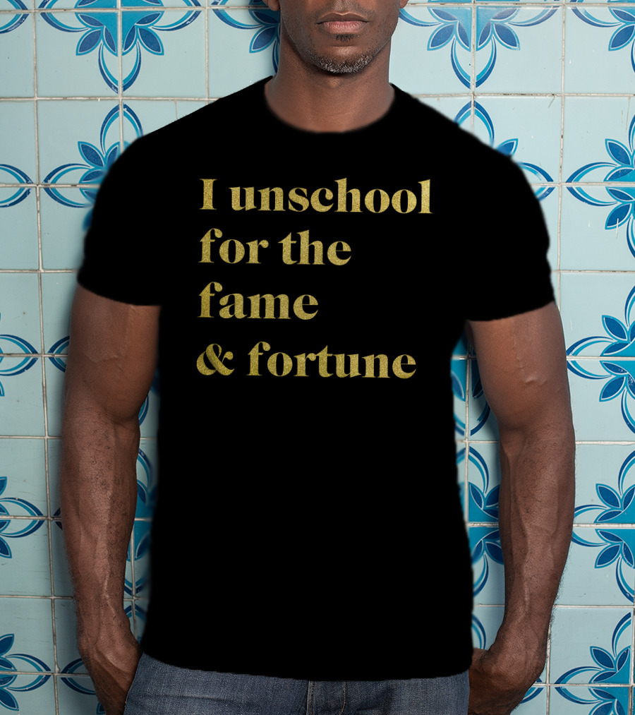 I Unschool For The Fame And Fortune Gold Text T-Shirt