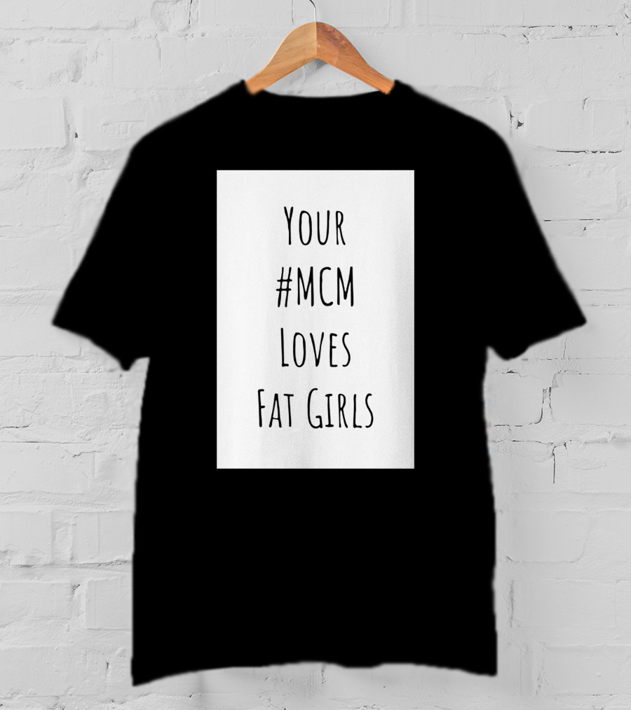 Your #MCM Loves Fat Girls T-Shirt