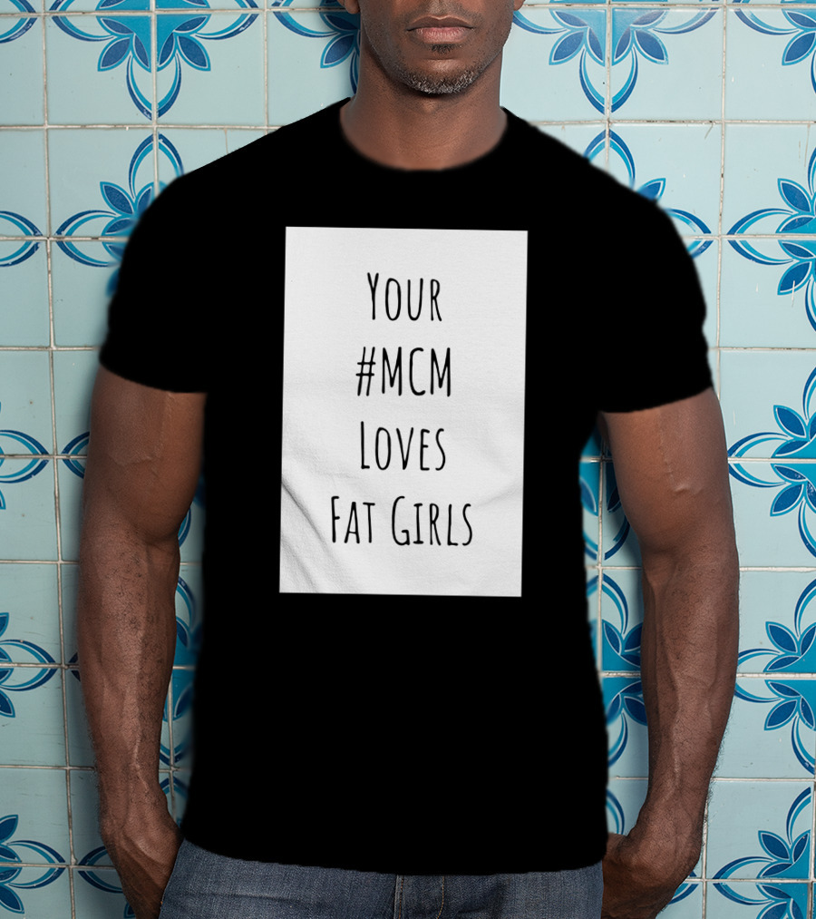 Your #MCM Loves Fat Girls T-Shirt