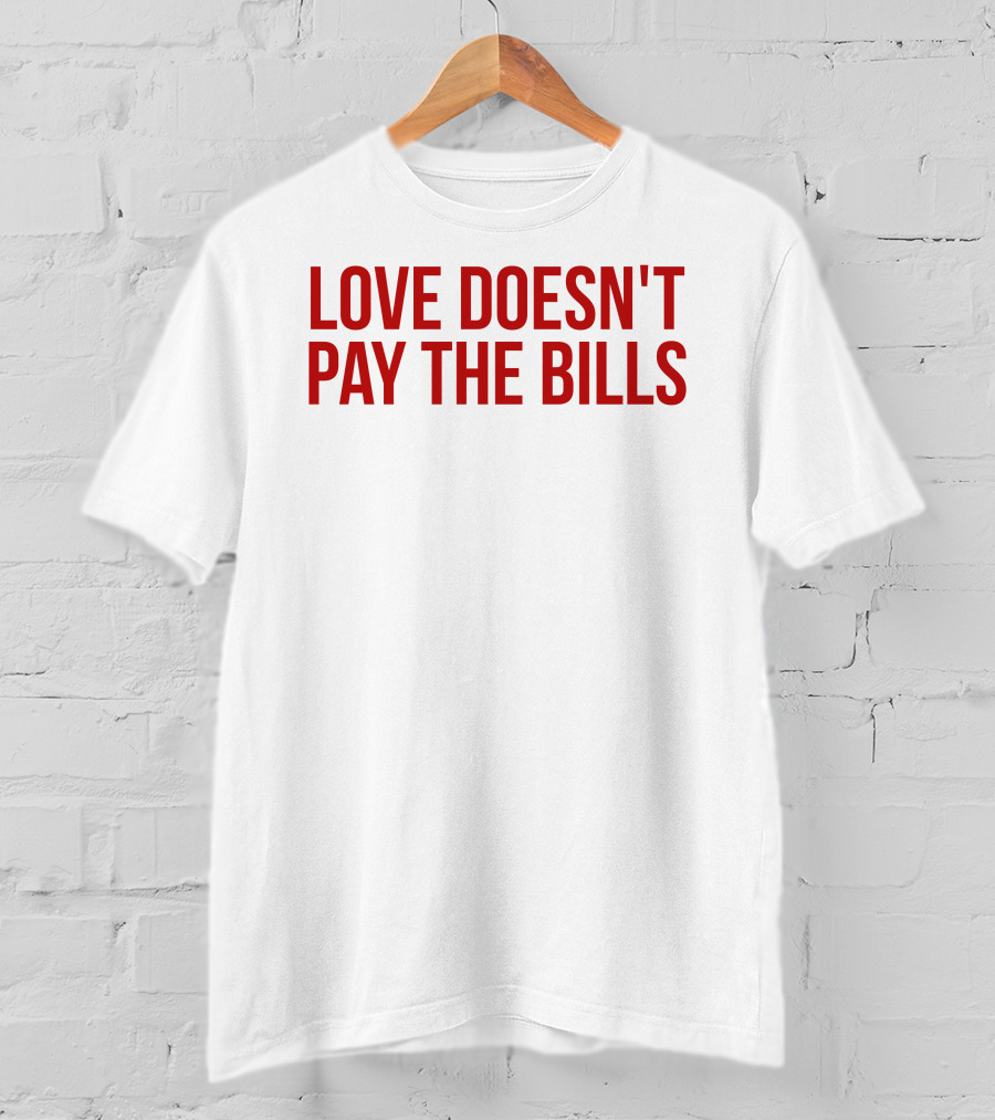 Love Doesn't Pay The Bills T-Shirt