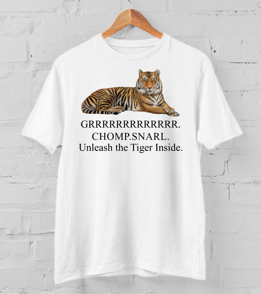 GRRRRRRRRRRR. CHOMP. SNARL. Unleash The Tiger Inside T-Shirt
