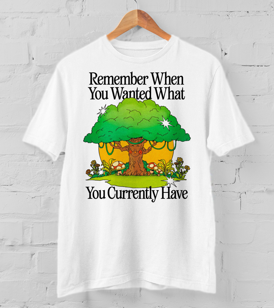 Remember When You Wanted What You Currently Have Tree And Mushrooms T-Shirt